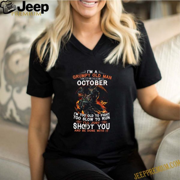 I’m A Grumpy Old Man I Was Born In October I’m Too Old To Fight Too Slow To Run shirt