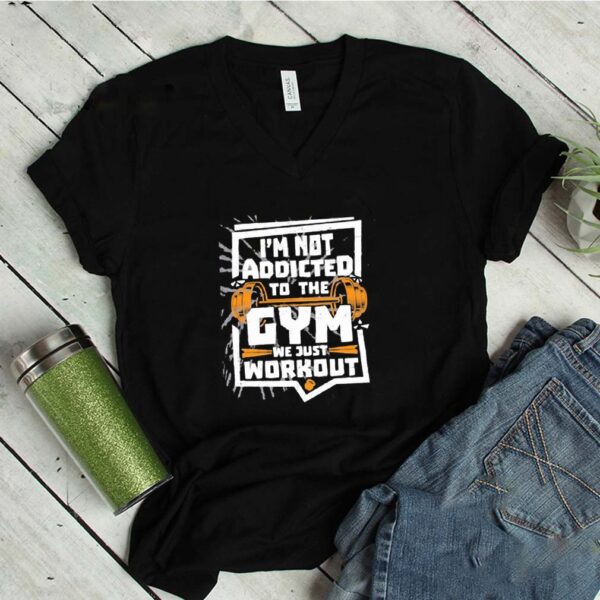 I’m Not Addicted To The Gym We Just Workout Weight Lifting