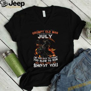 I’m a frumpy old man I was born in July I’ll just shoot you and be done with it shirt