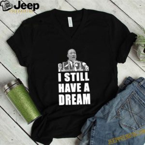 Martin Luther King Jr I Still Have A Dream Shirt