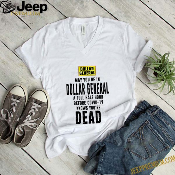 May You Be In Dollar General A Full Half Hour Before Covid-19 Knows You’re Dead hoodie, sweater, longsleeve, shirt v-neck, t-shirt