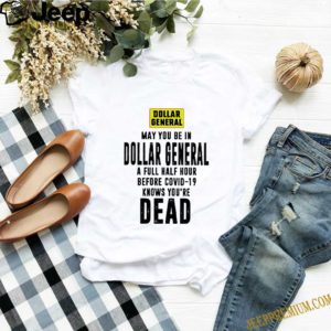 May You Be In Dollar General A Full Half Hour Before Covid 19 Knows You’re Dead hoodie, sweater, longsleeve, shirt v-neck, t-shirt 2