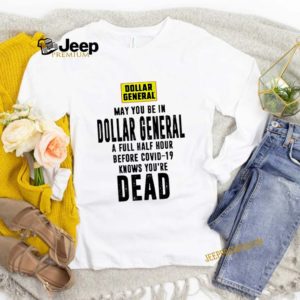 May You Be In Dollar General A Full Half Hour Before Covid 19 Knows You’re Dead hoodie, sweater, longsleeve, shirt v-neck, t-shirt 4