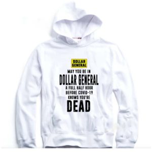 May You Be In Dollar General A Full Half Hour Before Covid 19 Knows You’re Dead hoodie, sweater, longsleeve, shirt v-neck, t-shirt 5