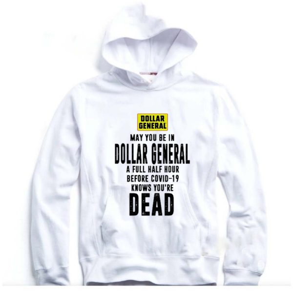 May You Be In Dollar General A Full Half Hour Before Covid-19 Knows You’re Dead hoodie, sweater, longsleeve, shirt v-neck, t-shirt