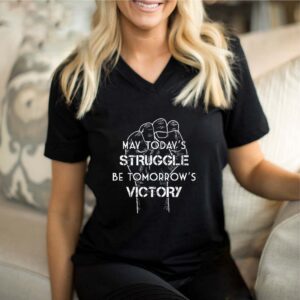 May today’s struggle be tomorrow’s victory shirt