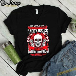 My Little Girl Will Never Have Daddy Issues But Her Future Boyfriend Will T-Shirt – Funny Father’s Day S