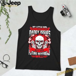 My Little Girl Will Never Have Daddy Issues But Her Future Boyfriend Will T-Shirt – Funny Father’s Day S