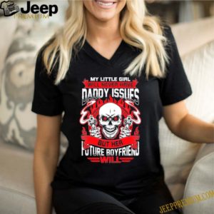 My Little Girl Will Never Have Daddy Issues But Her Future Boyfriend Will T-Shirt – Funny Father’s Day S