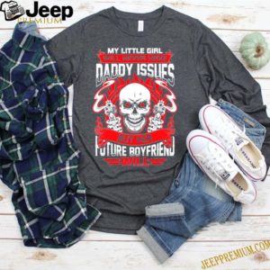 My Little Girl Will Never Have Daddy Issues But Her Future Boyfriend Will T-Shirt – Funny Father’s Day S