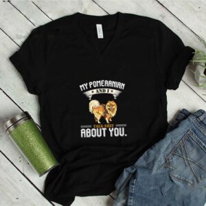 My Pomeranian And I Talk About You T-Shirt Dog Lover Gift T-Shirt