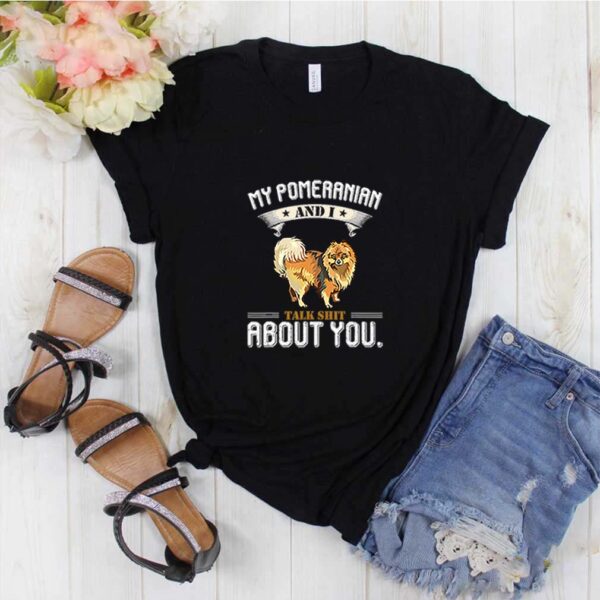 My Pomeranian And I Talk About You T-Shirt Dog Lover Gift T-