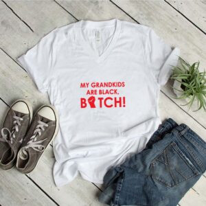 My grandkids are black bitch shirt