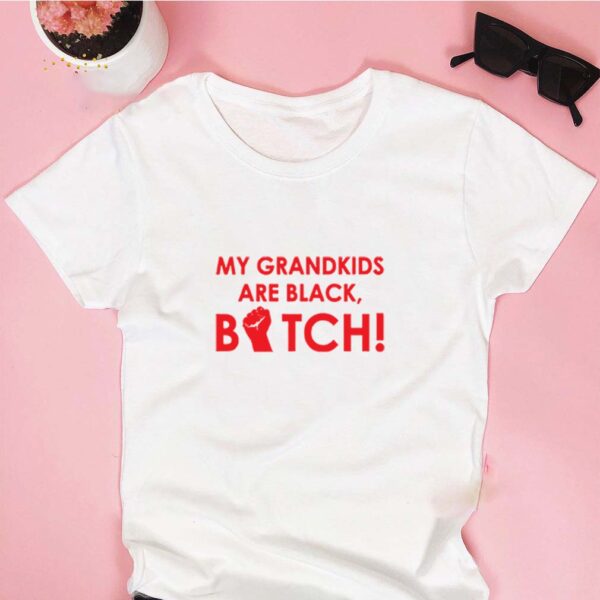 My grandkids are black bitch hoodie, sweater, longsleeve, shirt v-neck, t-shirt