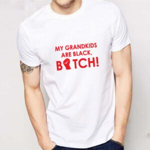 My grandkids are black bitch shirt