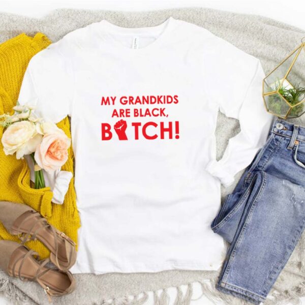 My grandkids are black bitch hoodie, sweater, longsleeve, shirt v-neck, t-shirt