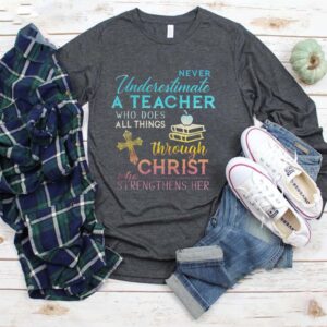 Never Underestimate A Teacher Who Does All Things Through Christ Who Strengthens Her Cross