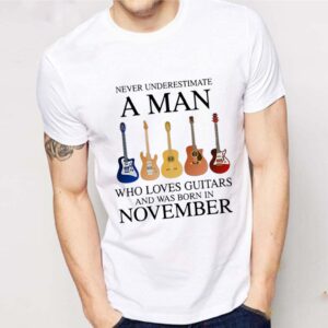 Never underestimate a man who loves guitars and was born in november shirt