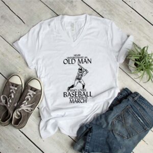 Never underestimate an old man who loves baseball and was born in March shirt