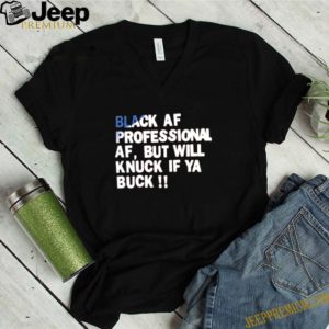 Official Black AF professional AF but will knuck if ya buck shirt