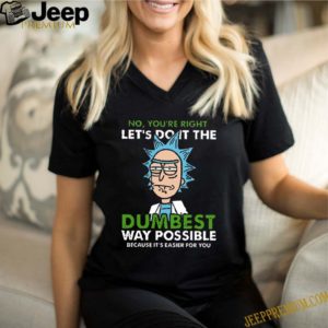 Rick no youre right lets do it the dumbest way possible because Its easier for you shirt