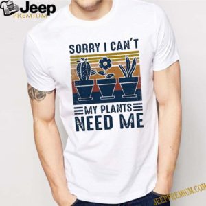 Sorry I Can’t My Plants Need Me Vintage shirt