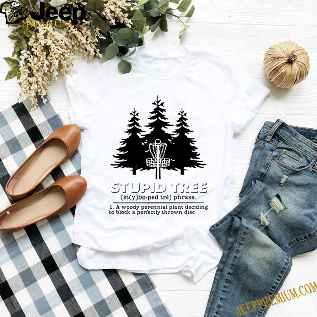 Stupid tree a woody perennial plant deciding to block a perfectly thrown disc shirts 10 Stupid tree a woody perennial plant deciding to block a perfectly thrown disc s