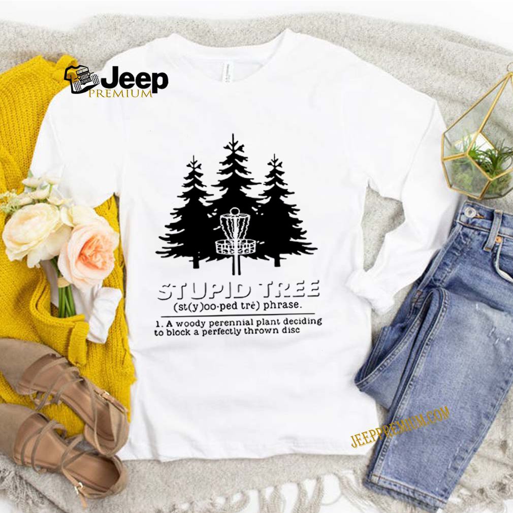 Stupid tree a woody perennial plant deciding to block a perfectly thrown disc shirts 8 Stupid tree a woody perennial plant deciding to block a perfectly thrown disc s