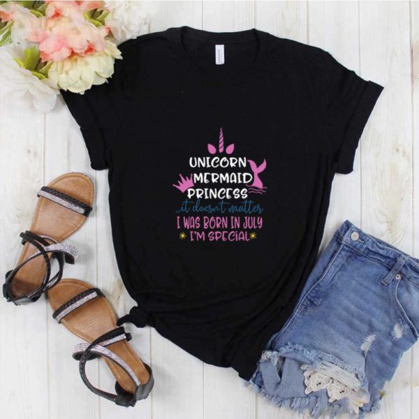 Unicorn Mermaid Princess It Does Not Matter I Was Born In July I Am Special Unicron T-
