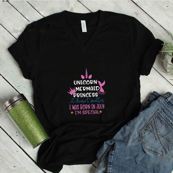 Unicorn Mermaid Princess It Does Not Matter I Was Born In July I Am Special Unicron T-