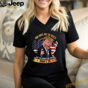 You Hate Me So Much But You Cashed That Check Didn’t Ya Funny Trump Saying shirt