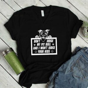 Don’t Judge My Pit Bull And I Won’t Judge Your Kids Shirt