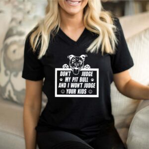 Don’t Judge My Pit Bull And I Won’t Judge Your Kids Shirt