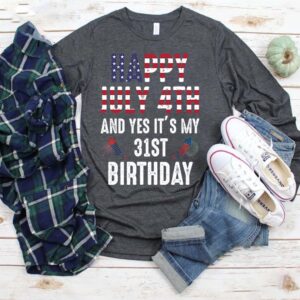 Happy July 4th and yes it’s my 31st birthday The Fourth of July gift Independence’s Day birt shirt