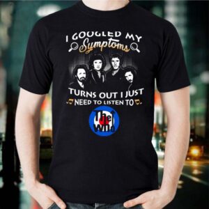 I Googled My Symptoms Turns Out I Just Need To Listen To The Who Shirt 3 Shirt, hoodie, sweater, long sleeve and tank top