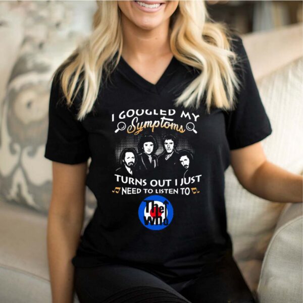 I Googled My Symptoms Turns Out I Just Need To Listen To The Who Shirt