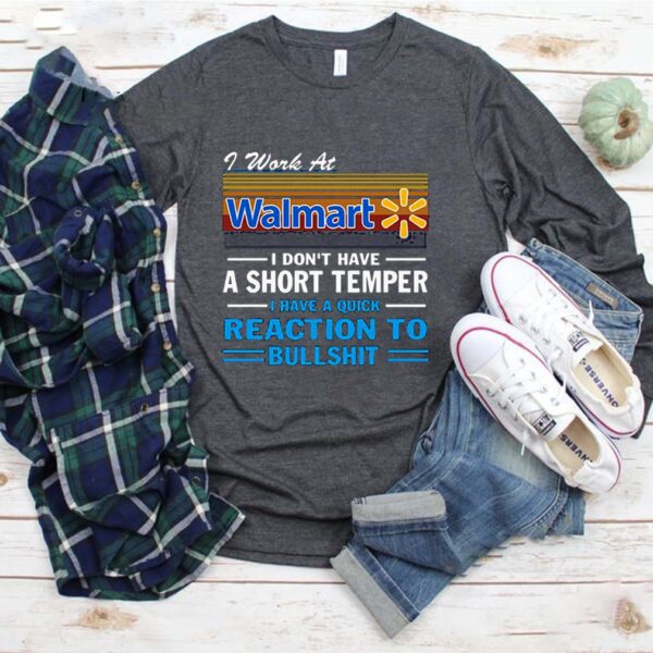 I Work At Walmart I Don’t Have A Short Temper I Have A Quick Reaction To Bullshit Vintage Shirt