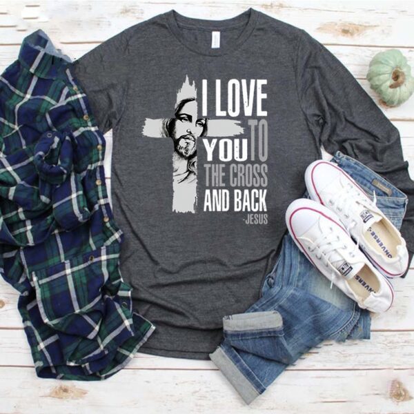 I love you to the cross and back Jesus hoodie, sweater, longsleeve, shirt v-neck, t-shirt