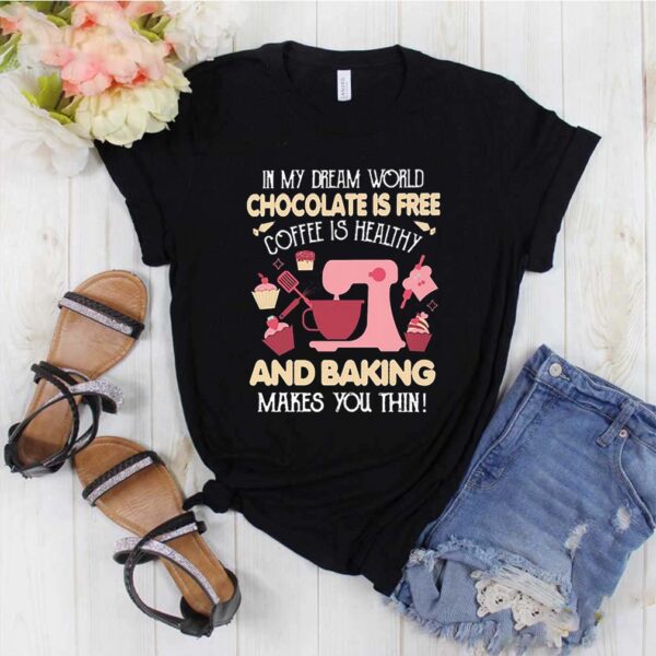 In my dream world chocolate is free coffee is healthy and baking make you thin