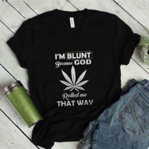 I’m Blunt Because God Weed Cannabis Marijuana Rolled Me That Way shirt