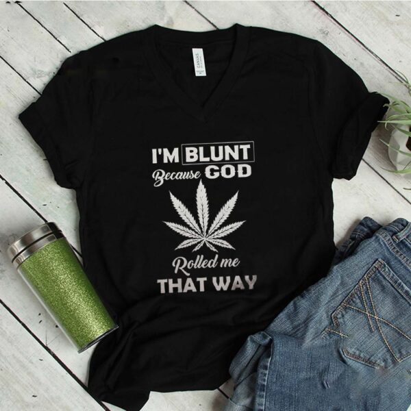 I’m Blunt Because God Weed Cannabis Marijuana Rolled Me That Way