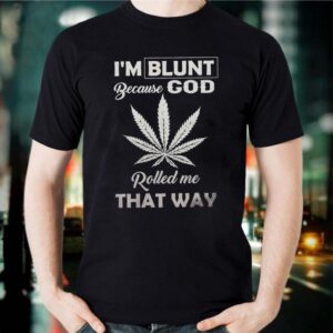 I’m Blunt Because God Weed Cannabis Marijuana Rolled Me That Way