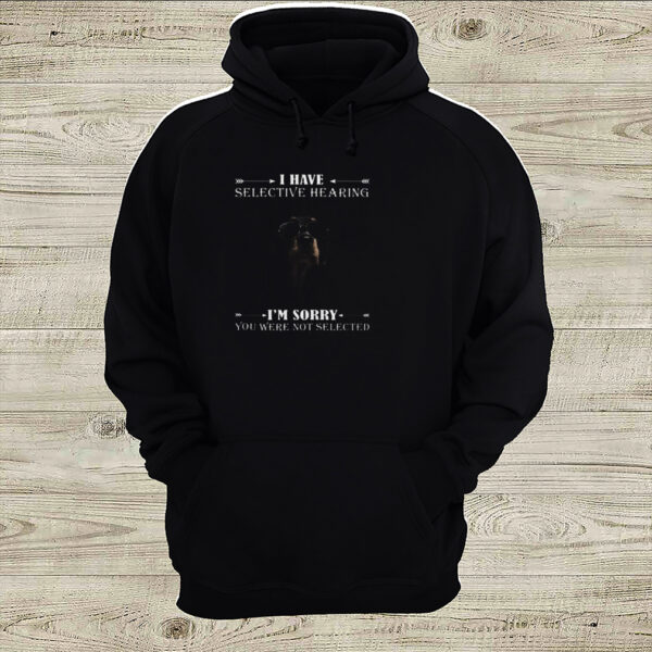 Dachshund i have selective hearing im sorry you not selected hoodie, sweater, longsleeve, shirt v-neck, t-shirt