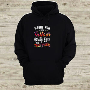 F bomb mom with tattoos pretty eyes and thick things hoodie, sweater, longsleeve, shirt v-neck, t-shirt 6