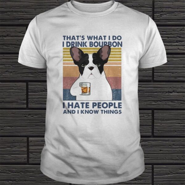 FRENCH BULLDOG THATS WHAT I DO I DRINK BOURBON I HATE PEOPLE AND I KNOW THINGS VINTAGE SHIRT