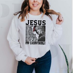 Funny Jesus Is My God My King My Lord My Savior My Healer My Refuge My Everything shirt 3 hoodie, sweater, longsleeve, v-neck t-shirt