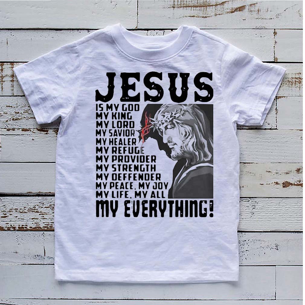 Funny Jesus Is My God My King My Lord My Savior My Healer My Refuge My Everything shirt 6 hoodie, sweater, longsleeve, v-neck t-shirt