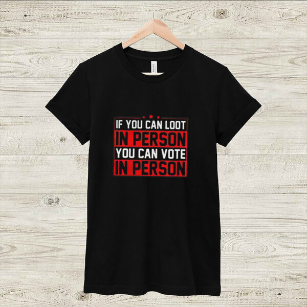 If you can loot in person you can vote in person hoodie, sweater, longsleeve, shirt v-neck, t-shirt