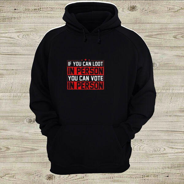 If you can loot in person you can vote in person hoodie, sweater, longsleeve, shirt v-neck, t-shirt