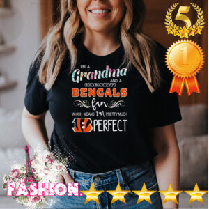 I’m A Grandma And A Cincinnati Bengals Fan Which Means I’m Pretty Much Perfect Shirt